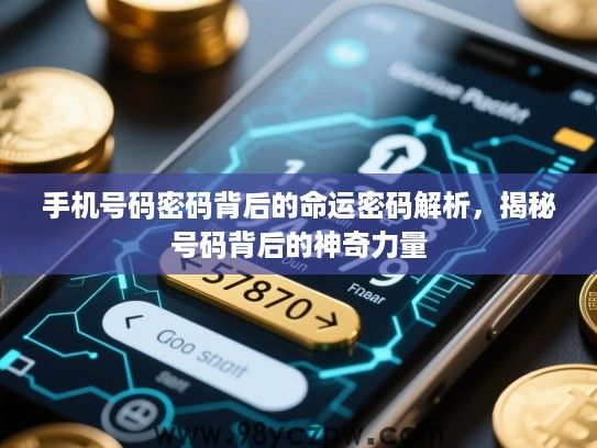 手机号码密码背后的命运密码解析,揭秘号码背后的神奇力量 手机号码密码背后的命运密码解析,揭秘号码背后的神奇力量