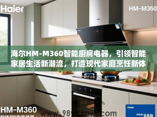 海尔HM-M360智能厨房电器,引领智能家居生活新潮流,打造现代家庭烹饪新体验 海尔HM-M360智能厨房电器,引领智能家居生活新潮流,打造现代家庭烹饪新体验