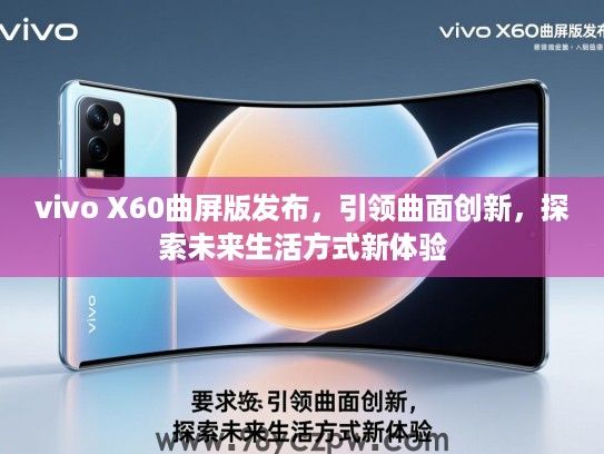 vivo X60曲屏版发布，引领曲面创新，探索未来生活方式新体验