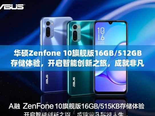 华硕Zenfone 10旗舰版16GB/512GB存储体验，开启智能创新之旅，成就非凡科技人生