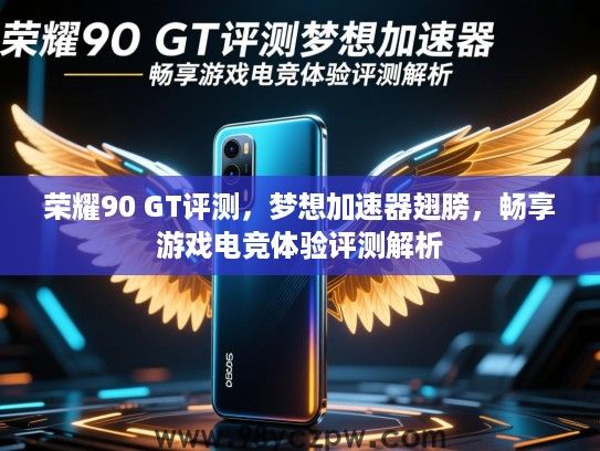 荣耀90 GT评测，梦想加速器翅膀，畅享游戏电竞体验评测解析