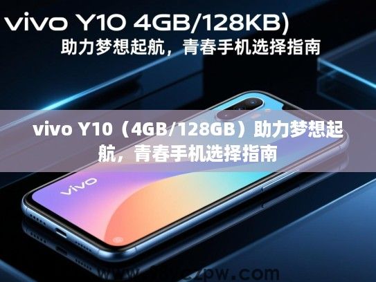 vivo Y10（4GB/128GB）助力梦想起航，青春手机选择指南