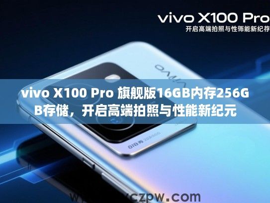 vivo X100 Pro 旗舰版16GB内存256GB存储,开启高端拍照与性能新纪元 vivo X100 Pro 旗舰版16GB内存256GB存储,开启高端拍照与性能新纪元