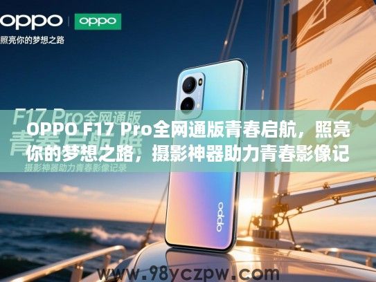 OPPO F17 Pro全网通版青春启航，照亮你的梦想之路，摄影神器助力青春影像记录