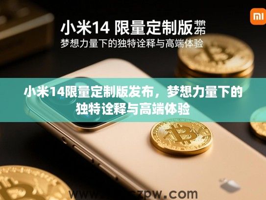 小米14限量定制版发布,梦想力量下的独特诠释与高端体验 小米14限量定制版发布,梦想力量下的独特诠释与高端体验