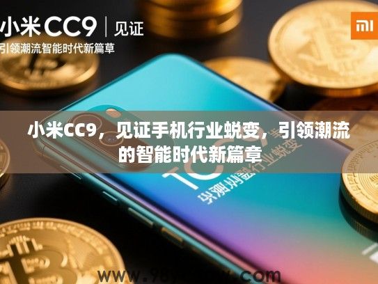 小米CC9,见证手机行业蜕变,引领潮流的智能时代新篇章 小米CC9,见证手机行业蜕变,引领潮流的智能时代新篇章