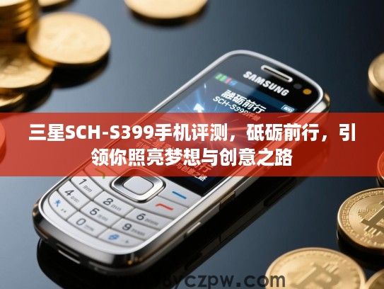 三星SCH-S399手机评测,砥砺前行,引领你照亮梦想与创意之路 三星SCH-S399手机评测,砥砺前行,引领你照亮梦想与创意之路