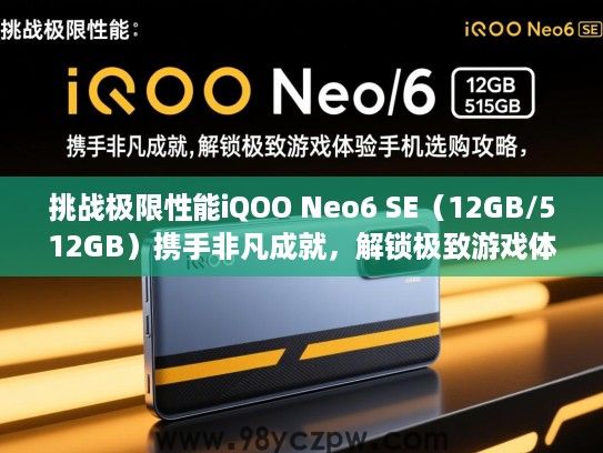 挑战极限性能iQOO Neo6 SE(12GB/512GB)携手非凡成就,解锁极致游戏体验手机选购攻略 挑战极限性能iQOO Neo6 SE(12GB/512GB)携手非凡成就,解锁极致游戏体验手机选购攻略