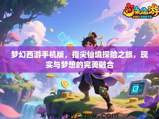 梦幻西游手机版,指尖仙境探险之旅,现实与梦想的完美融合 梦幻西游手机版,指尖仙境探险之旅,现实与梦想的完美融合