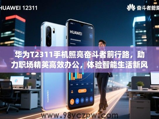 华为T2311手机照亮奋斗者前行路,助力职场精英高效办公,体验智能生活新风尚 华为T2311手机照亮奋斗者前行路,助力职场精英高效办公,体验智能生活新风尚