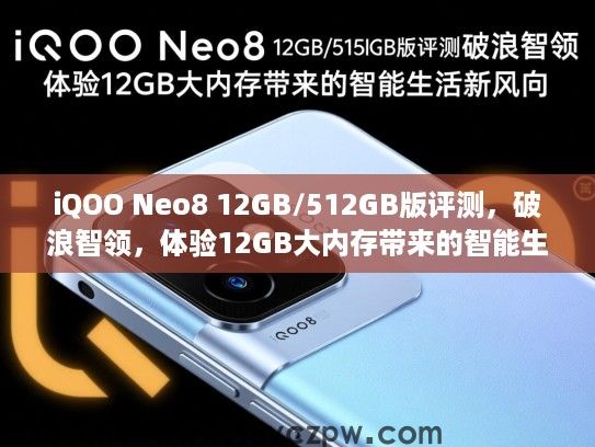 iQOO Neo8 12GB/512GB版评测,破浪智领,体验12GB大内存带来的智能生活新风向 iQOO Neo8 12GB/512GB版评测,破浪智领,体验12GB大内存带来的智能生活新风向