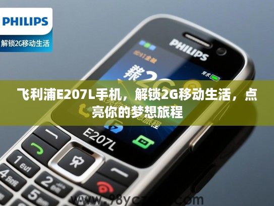 飞利浦E207L手机,解锁2G移动生活,点亮你的梦想旅程 飞利浦E207L手机,解锁2G移动生活,点亮你的梦想旅程