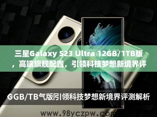 三星Galaxy S23 Ultra 12GB/1TB版,高端旗舰配置,引领科技梦想新境界评测解析 三星Galaxy S23 Ultra 12GB/1TB版,高端旗舰配置,引领科技梦想新境界评测解析
