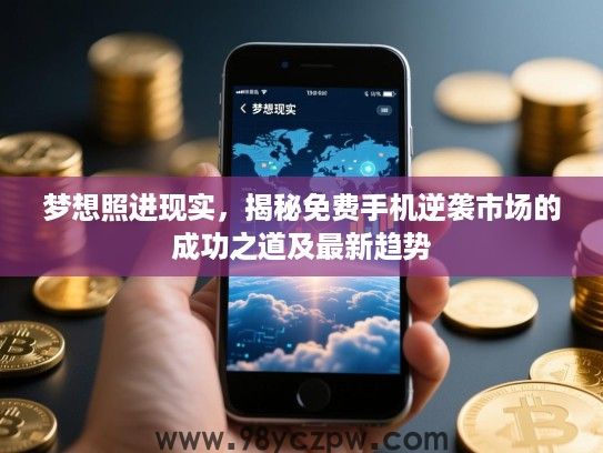 梦想照进现实，揭秘免费手机逆袭市场的成功之道及最新趋势