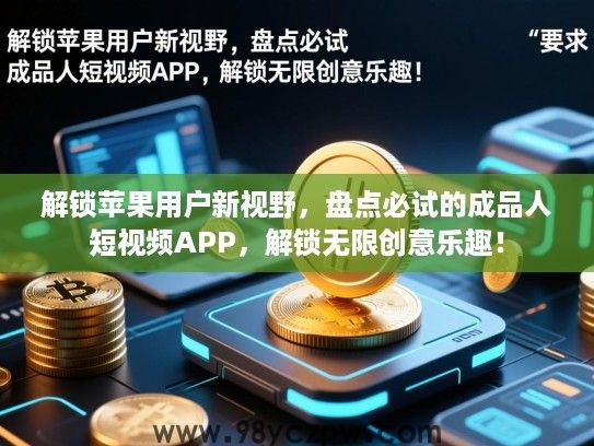 解锁苹果用户新视野,盘点必试的成品人短视频APP,解锁无限创意乐趣! 解锁苹果用户新视野,盘点必试的成品人短视频APP,解锁无限创意乐趣!