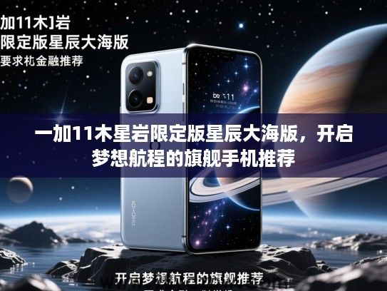 一加11木星岩限定版星辰大海版,开启梦想航程的旗舰手机推荐 一加11木星岩限定版星辰大海版,开启梦想航程的旗舰手机推荐