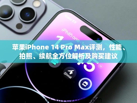 苹果iPhone 14 Pro Max评测,性能、拍照、续航全方位解析及购买建议 苹果iPhone 14 Pro Max评测,性能、拍照、续航全方位解析及购买建议