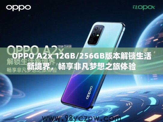 OPPO A2x 12GB/256GB版本解锁生活新境界,畅享非凡梦想之旅体验 OPPO A2x 12GB/256GB版本解锁生活新境界,畅享非凡梦想之旅体验