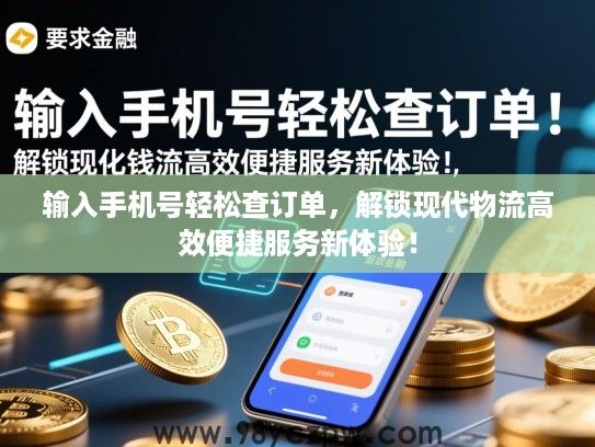 输入手机号轻松查订单,解锁现代物流高效便捷服务新体验! 输入手机号轻松查订单,解锁现代物流高效便捷服务新体验!