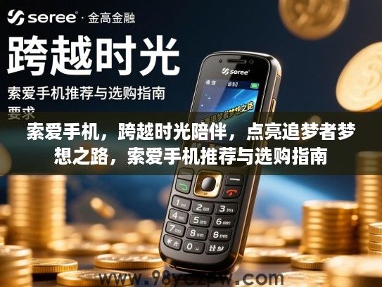 索爱手机,跨越时光陪伴,点亮追梦者梦想之路,索爱手机推荐与选购指南 索爱手机,跨越时光陪伴,点亮追梦者梦想之路,索爱手机推荐与选购指南