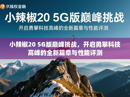 小辣椒20 5G版巅峰挑战，开启勇攀科技高峰的全新篇章与性能评测