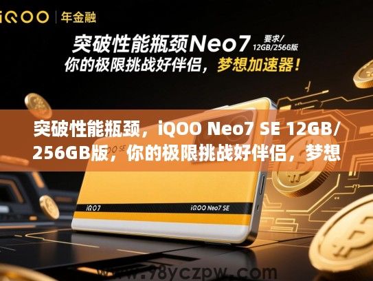 突破性能瓶颈,iQOO Neo7 SE 12GB/256GB版,你的极限挑战好伴侣,梦想加速器! 突破性能瓶颈,iQOO Neo7 SE 12GB/256GB版,你的极限挑战好伴侣,梦想加速器!