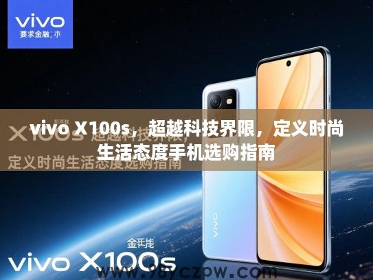 vivo X100s,超越科技界限,定义时尚生活态度手机选购指南 vivo X100s,超越科技界限,定义时尚生活态度手机选购指南
