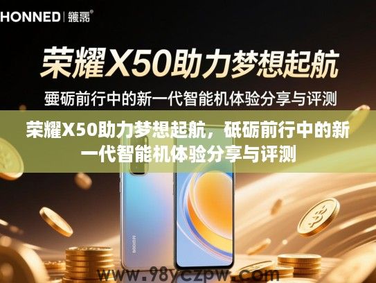 荣耀X50助力梦想起航,砥砺前行中的新一代智能机体验分享与评测 荣耀X50助力梦想起航,砥砺前行中的新一代智能机体验分享与评测