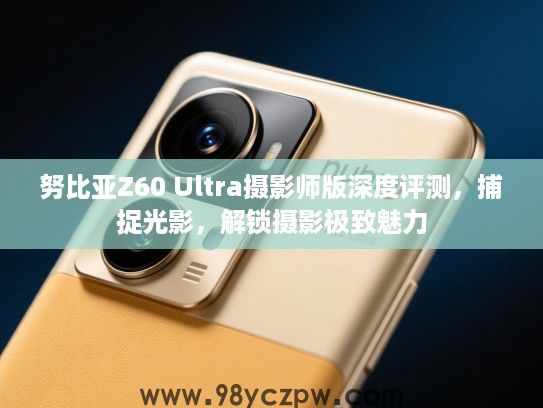 努比亚Z60 Ultra摄影师版深度评测,捕捉光影,解锁摄影极致魅力 努比亚Z60 Ultra摄影师版深度评测,捕捉光影,解锁摄影极致魅力