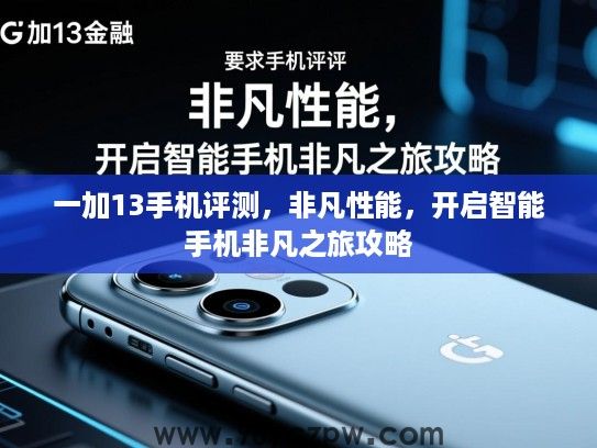 一加13手机评测,非凡性能,开启智能手机非凡之旅攻略 一加13手机评测,非凡性能,开启智能手机非凡之旅攻略