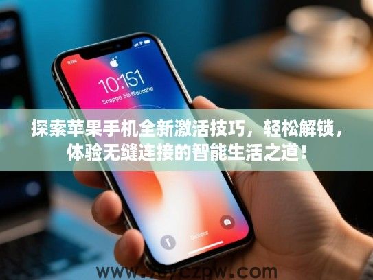 探索苹果手机全新激活技巧,轻松解锁,体验无缝连接的智能生活之道! 探索苹果手机全新激活技巧,轻松解锁,体验无缝连接的智能生活之道!
