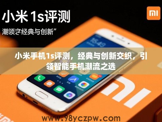 小米手机1s评测,经典与创新交织,引领智能手机潮流之选 小米手机1s评测,经典与创新交织,引领智能手机潮流之选