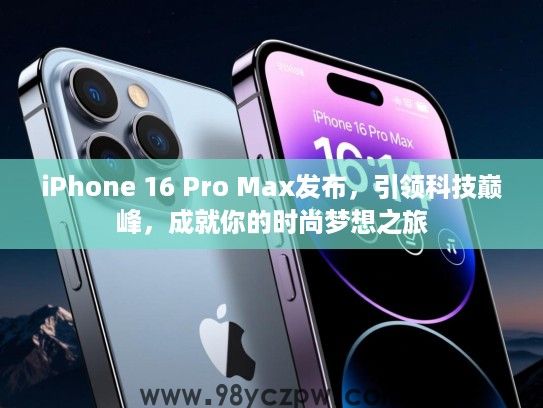 iPhone 16 Pro Max发布，引领科技巅峰，成就你的时尚梦想之旅