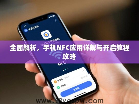 全面解析,手机NFC应用详解与开启教程攻略 全面解析,手机NFC应用详解与开启教程攻略
