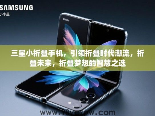 三星小折叠手机,引领折叠时代潮流,折叠未来,折叠梦想的智慧之选 三星小折叠手机,引领折叠时代潮流,折叠未来,折叠梦想的智慧之选