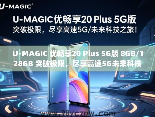 U-MAGIC 优畅享20 Plus 5G版 8GB/128GB 突破极限，尽享高速5G未来科技之旅！
