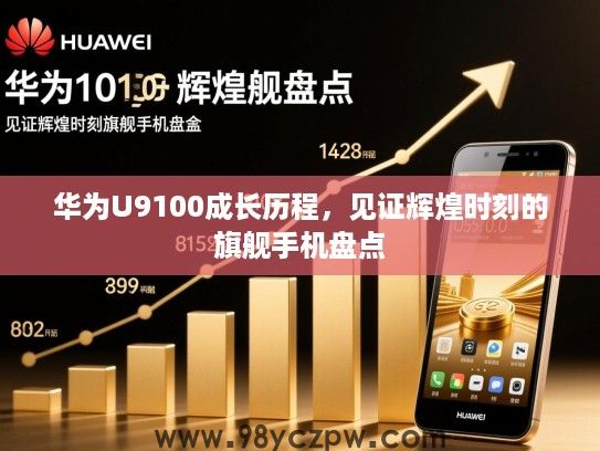 华为U9100成长历程，见证辉煌时刻的旗舰手机盘点