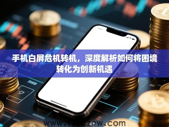 手机白屏危机转机,深度解析如何将困境转化为创新机遇 手机白屏危机转机,深度解析如何将困境转化为创新机遇