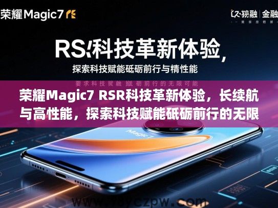 荣耀Magic7 RSR科技革新体验,长续航与高性能,探索科技赋能砥砺前行的无限可能 荣耀Magic7 RSR科技革新体验,长续航与高性能,探索科技赋能砥砺前行的无限可能