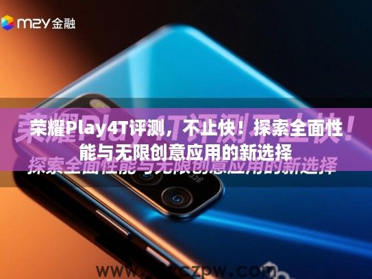 荣耀Play4T评测,不止快!探索全面性能与无限创意应用的新选择 荣耀Play4T评测,不止快!探索全面性能与无限创意应用的新选择