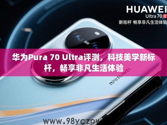 华为Pura 70 Ultra评测，科技美学新标杆，畅享非凡生活体验