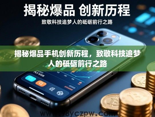揭秘爆品手机创新历程,致敬科技追梦人的砥砺前行之路 揭秘爆品手机创新历程,致敬科技追梦人的砥砺前行之路