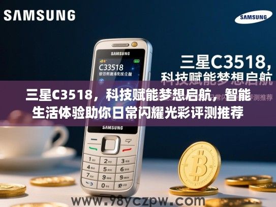 三星C3518,科技赋能梦想启航,智能生活体验助你日常闪耀光彩评测推荐 三星C3518,科技赋能梦想启航,智能生活体验助你日常闪耀光彩评测推荐
