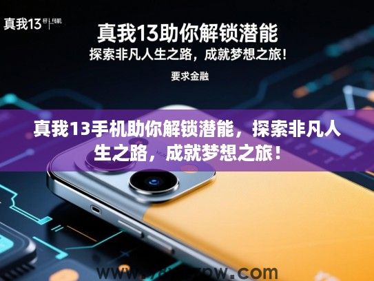 真我13手机助你解锁潜能,探索非凡人生之路,成就梦想之旅! 真我13手机助你解锁潜能,探索非凡人生之路,成就梦想之旅!