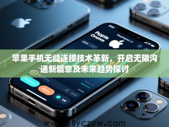 苹果手机无缝连接技术革新,开启无限沟通新篇章及未来趋势探讨 苹果手机无缝连接技术革新,开启无限沟通新篇章及未来趋势探讨