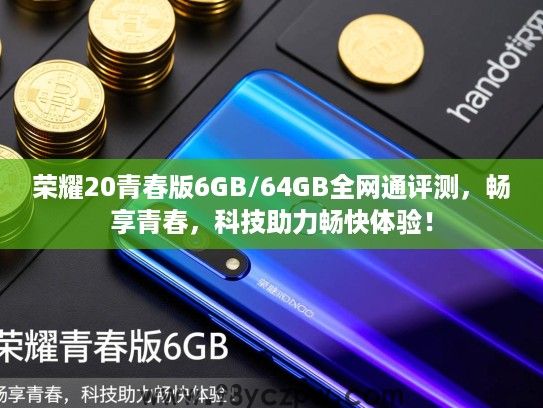 荣耀20青春版6GB/64GB全网通评测,畅享青春,科技助力畅快体验! 荣耀20青春版6GB/64GB全网通评测,畅享青春,科技助力畅快体验!