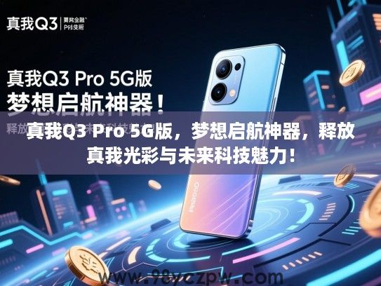 真我Q3 Pro 5G版,梦想启航神器,释放真我光彩与未来科技魅力! 真我Q3 Pro 5G版,梦想启航神器,释放真我光彩与未来科技魅力!