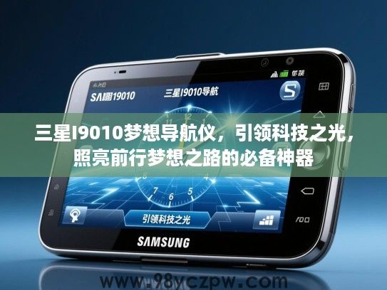 三星I9010梦想导航仪,引领科技之光,照亮前行梦想之路的必备神器 三星I9010梦想导航仪,引领科技之光,照亮前行梦想之路的必备神器