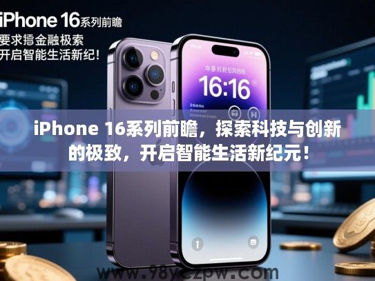 iPhone 16系列前瞻,探索科技与创新的极致,开启智能生活新纪元! iPhone 16系列前瞻,探索科技与创新的极致,开启智能生活新纪元!
