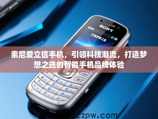 索尼爱立信手机，引领科技潮流，打造梦想之选的智能手机品牌体验